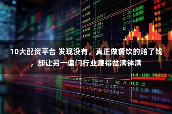 10大配资平台 发现没有，真正做餐饮的赔了钱，却让另一偏门行业赚得盆满钵满