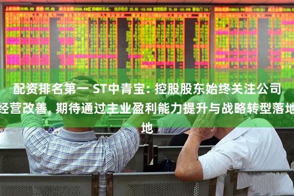 配资排名第一 ST中青宝: 控股股东始终关注公司经营改善, 期待通过主业盈利能力提升与战略转型落地