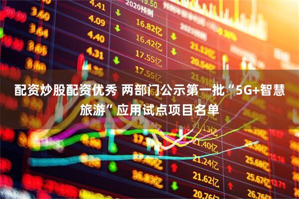 配资炒股配资优秀 两部门公示第一批“5G+智慧旅游”应用试点项目名单