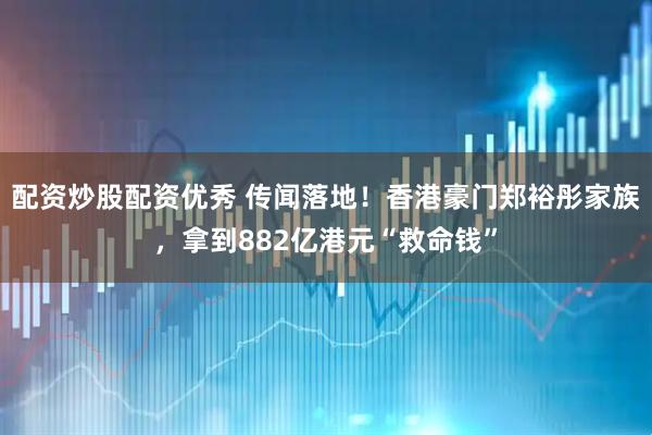 配资炒股配资优秀 传闻落地！香港豪门郑裕彤家族，拿到882亿港元“救命钱”