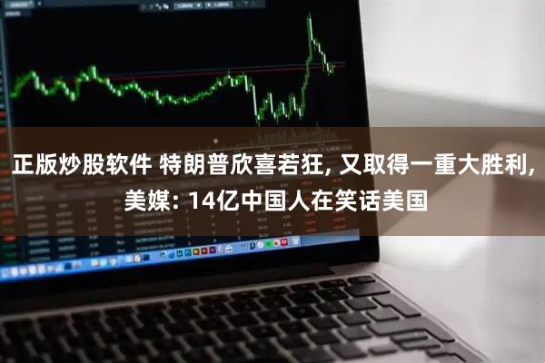 正版炒股软件 特朗普欣喜若狂, 又取得一重大胜利, 美媒: 14亿中国人在笑话美国