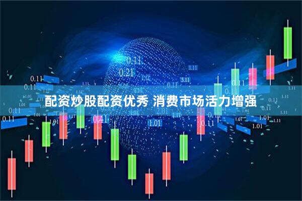 配资炒股配资优秀 消费市场活力增强