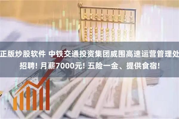 正版炒股软件 中铁交通投资集团威围高速运营管理处招聘! 月薪7000元! 五险一金、提供食宿!