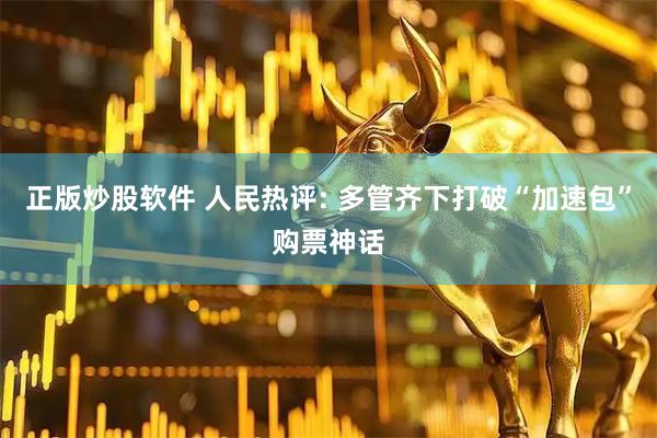 正版炒股软件 人民热评: 多管齐下打破“加速包”购票神话