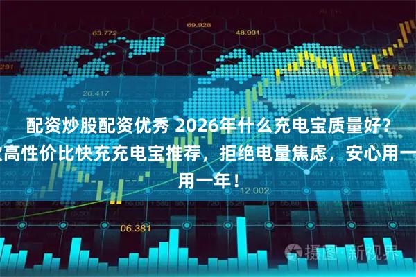 配资炒股配资优秀 2026年什么充电宝质量好?5款高性价比快充充电宝推荐,拒绝电量焦虑,安心用一年!