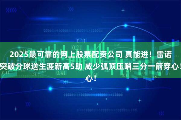 2025最可靠的网上股票配资公司 真能进！雷诺突破分球送生涯新高5助 威少弧顶压哨三分一箭穿心！