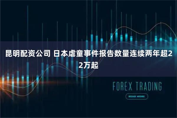 昆明配资公司 日本虐童事件报告数量连续两年超22万起