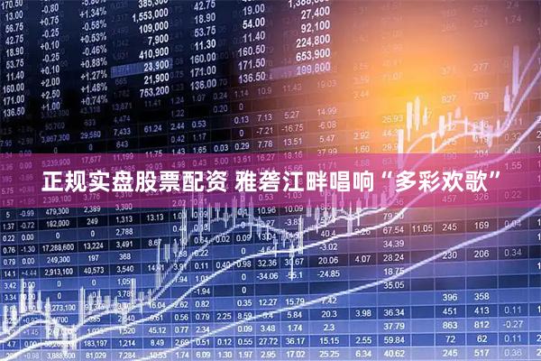 正规实盘股票配资 雅砻江畔唱响“多彩欢歌”